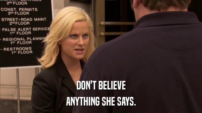 DON'T BELIEVE ANYTHING SHE SAYS. 