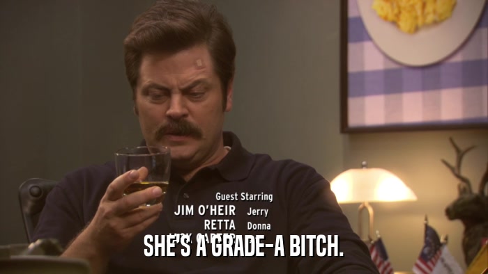 SHE'S A GRADE-A BITCH.  
