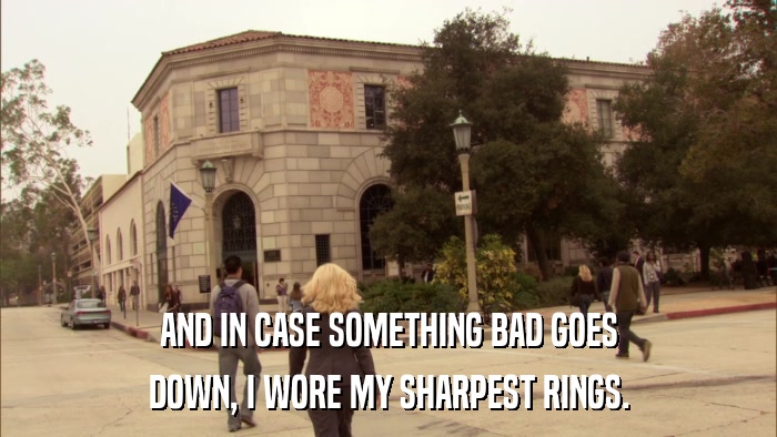 AND IN CASE SOMETHING BAD GOES DOWN, I WORE MY SHARPEST RINGS. 