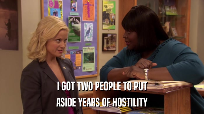 I GOT TWO PEOPLE TO PUT ASIDE YEARS OF HOSTILITY 