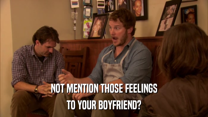NOT MENTION THOSE FEELINGS TO YOUR BOYFRIEND? 