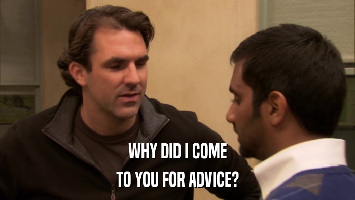 WHY DID I COME TO YOU FOR ADVICE? 