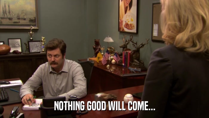 NOTHING GOOD WILL COME...  