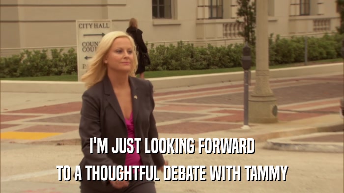 I'M JUST LOOKING FORWARD TO A THOUGHTFUL DEBATE WITH TAMMY 