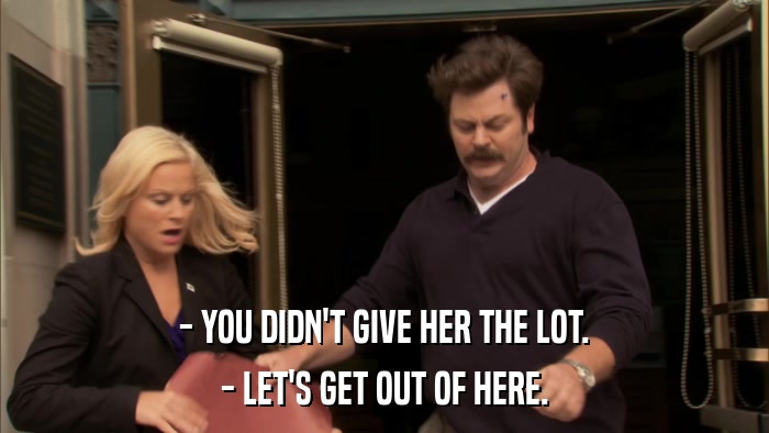 - YOU DIDN'T GIVE HER THE LOT. - LET'S GET OUT OF HERE. 