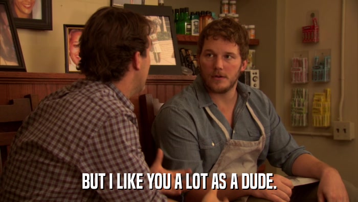BUT I LIKE YOU A LOT AS A DUDE.  
