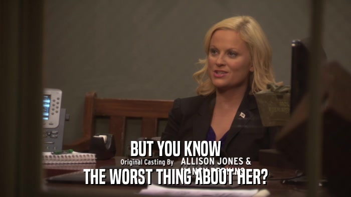 BUT YOU KNOW THE WORST THING ABOUT HER? 
