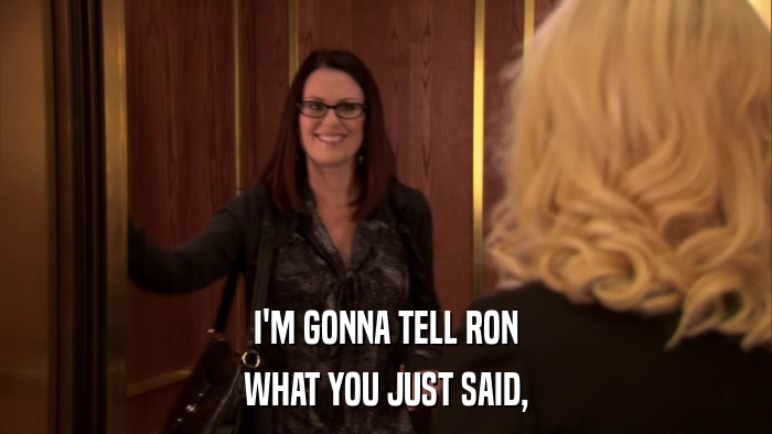 I'M GONNA TELL RON WHAT YOU JUST SAID, 