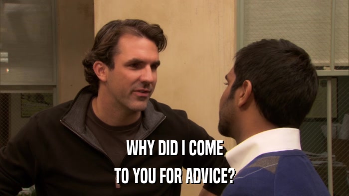 WHY DID I COME TO YOU FOR ADVICE? 