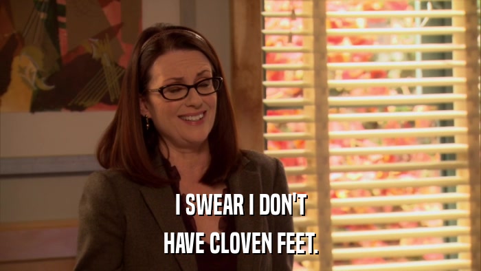 I SWEAR I DON'T HAVE CLOVEN FEET. 