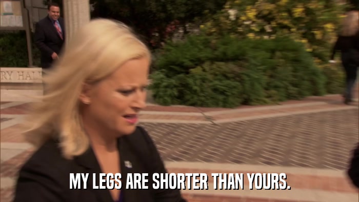 MY LEGS ARE SHORTER THAN YOURS.  