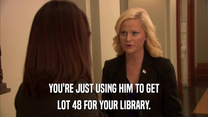 YOU'RE JUST USING HIM TO GET LOT 48 FOR YOUR LIBRARY. 
