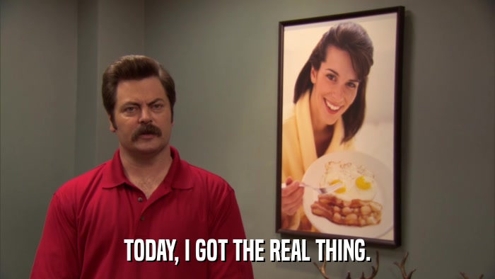 TODAY, I GOT THE REAL THING.  