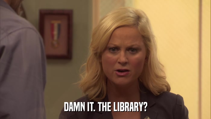 DAMN IT. THE LIBRARY?  