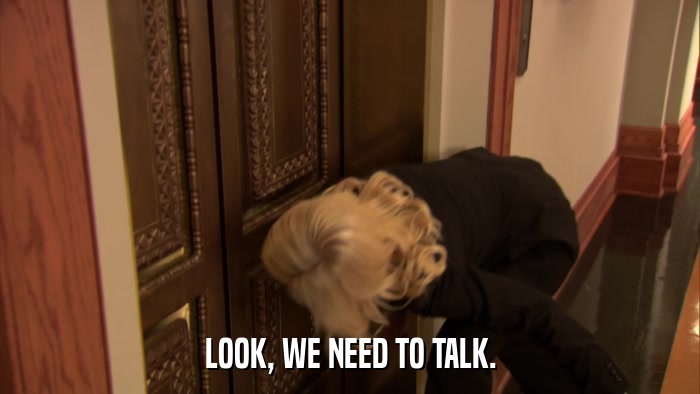 LOOK, WE NEED TO TALK.  