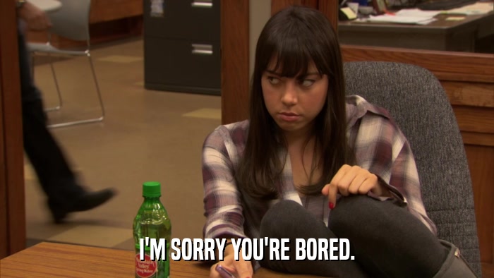 I'M SORRY YOU'RE BORED.  