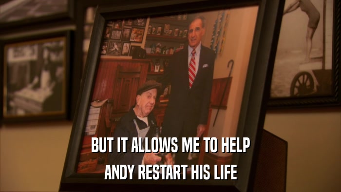 BUT IT ALLOWS ME TO HELP ANDY RESTART HIS LIFE 