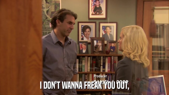 I DON'T WANNA FREAK YOU OUT,  