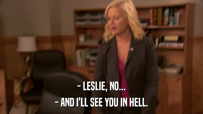 - LESLIE, NO... - AND I'LL SEE YOU IN HELL. 