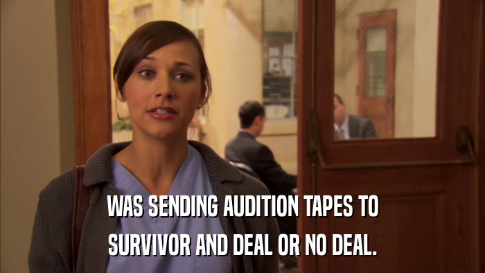 WAS SENDING AUDITION TAPES TO SURVIVOR AND DEAL OR NO DEAL. 