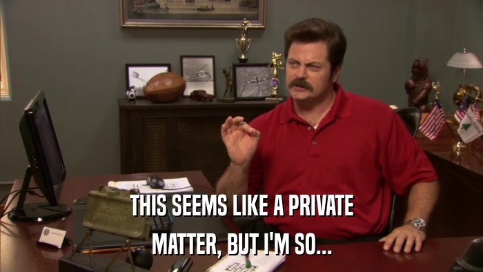 THIS SEEMS LIKE A PRIVATE MATTER, BUT I'M SO... 