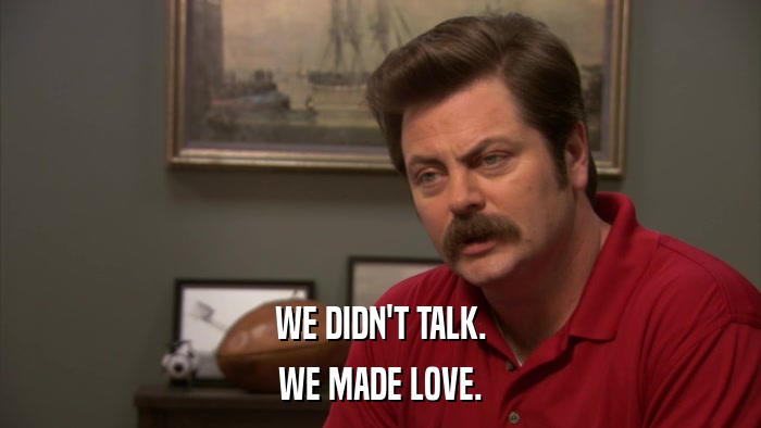 WE DIDN'T TALK. WE MADE LOVE. 