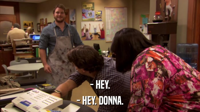 - HEY. - HEY. DONNA. 