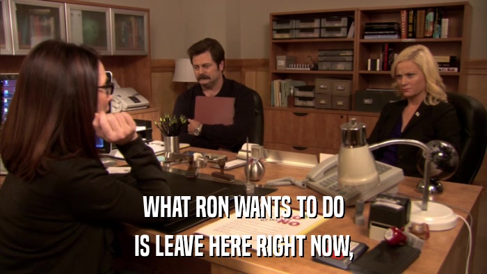 WHAT RON WANTS TO DO IS LEAVE HERE RIGHT NOW, 