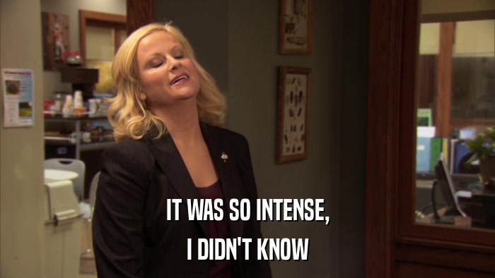 IT WAS SO INTENSE, I DIDN'T KNOW 