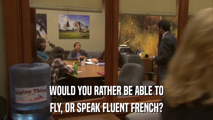 WOULD YOU RATHER BE ABLE TO FLY, OR SPEAK FLUENT FRENCH? 