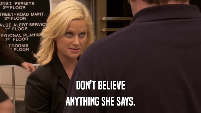 DON'T BELIEVE ANYTHING SHE SAYS. 