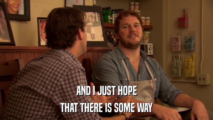 AND I JUST HOPE THAT THERE IS SOME WAY 