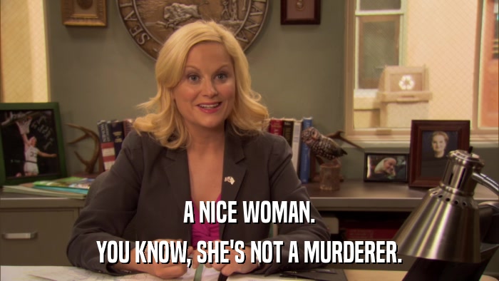 A NICE WOMAN. YOU KNOW, SHE'S NOT A MURDERER. 