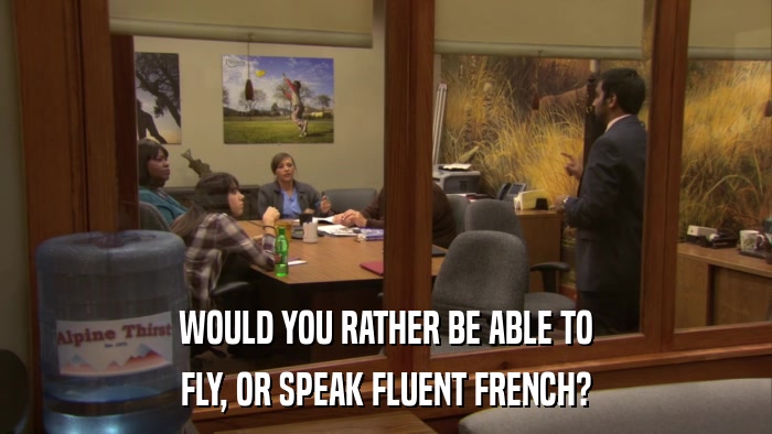 WOULD YOU RATHER BE ABLE TO FLY, OR SPEAK FLUENT FRENCH? 