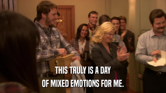 THIS TRULY IS A DAY OF MIXED EMOTIONS FOR ME. 