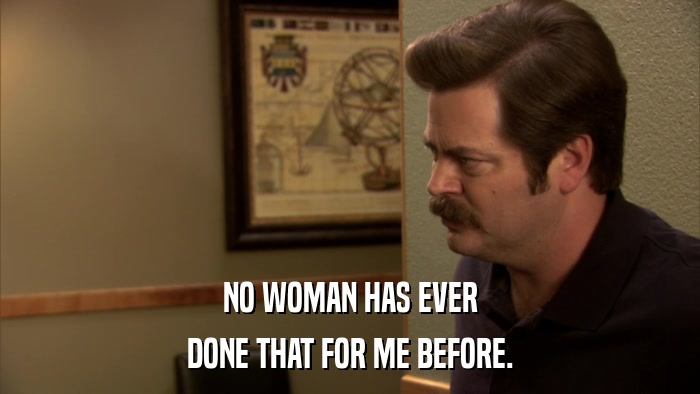 NO WOMAN HAS EVER DONE THAT FOR ME BEFORE. 