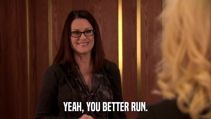 YEAH, YOU BETTER RUN.  