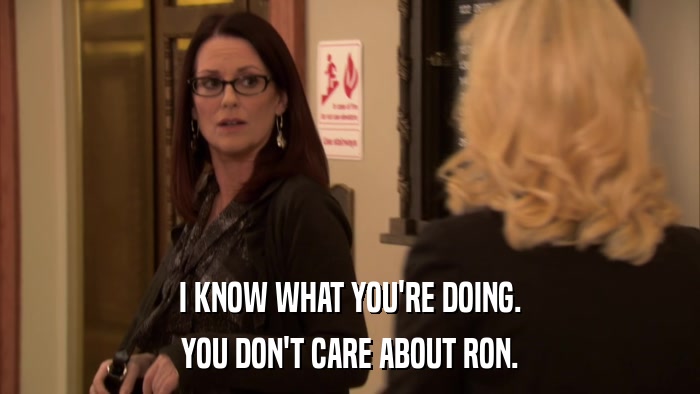 I KNOW WHAT YOU'RE DOING. YOU DON'T CARE ABOUT RON. 
