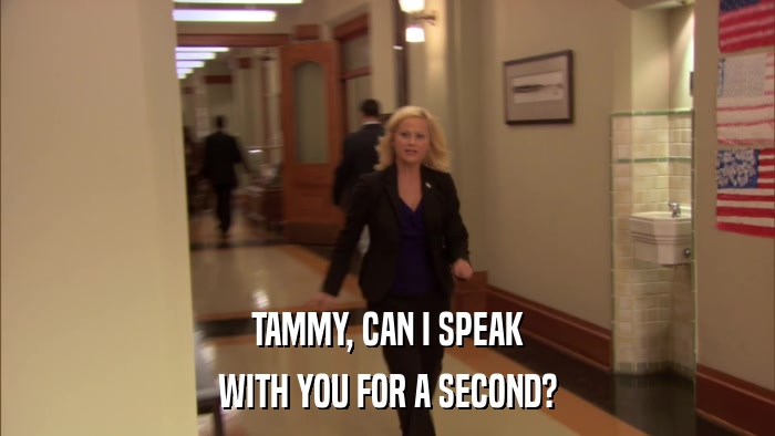 TAMMY, CAN I SPEAK WITH YOU FOR A SECOND? 