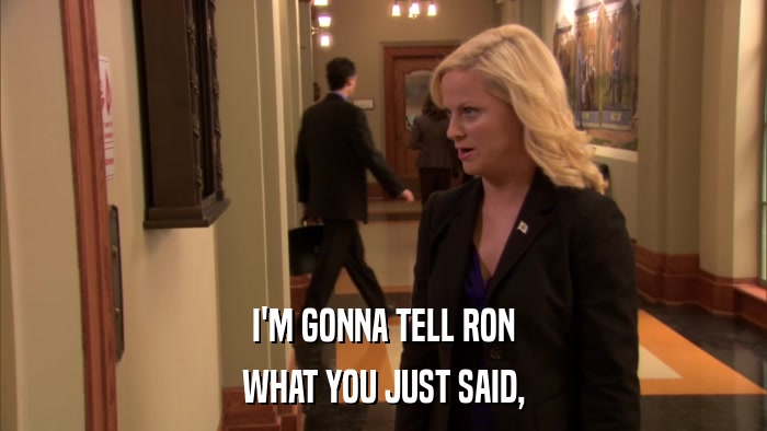 I'M GONNA TELL RON WHAT YOU JUST SAID, 