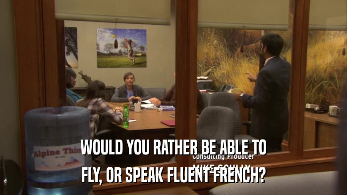 WOULD YOU RATHER BE ABLE TO FLY, OR SPEAK FLUENT FRENCH? 