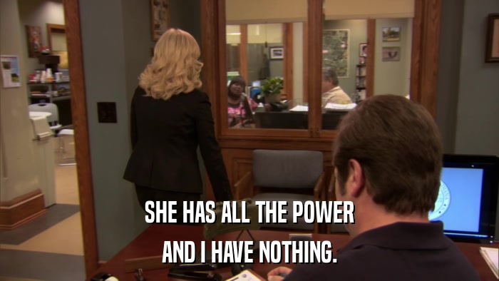 SHE HAS ALL THE POWER AND I HAVE NOTHING. 