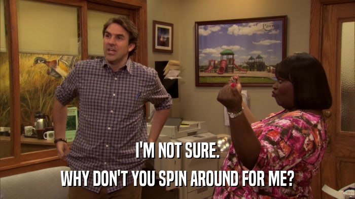 I'M NOT SURE. WHY DON'T YOU SPIN AROUND FOR ME? 