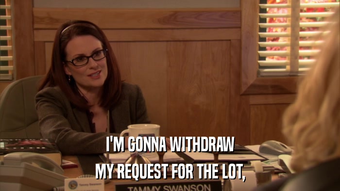 I'M GONNA WITHDRAW MY REQUEST FOR THE LOT, 