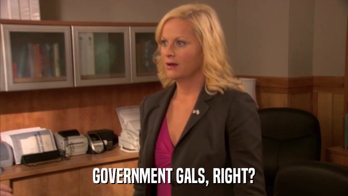 GOVERNMENT GALS, RIGHT?  