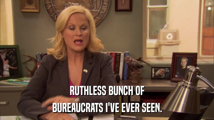 RUTHLESS BUNCH OF BUREAUCRATS I'VE EVER SEEN. 