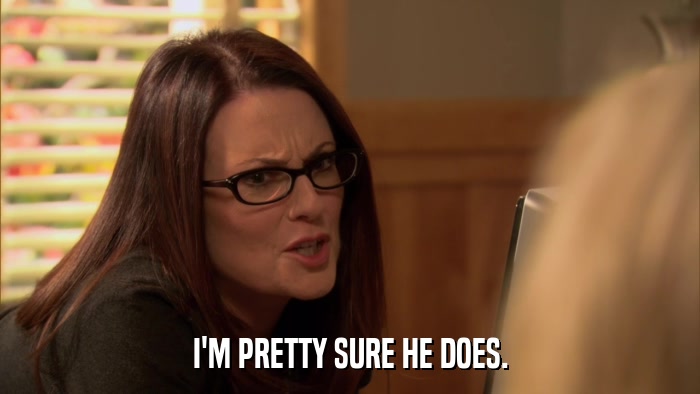 I'M PRETTY SURE HE DOES.  