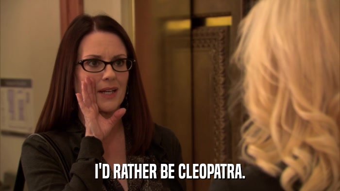 I'D RATHER BE CLEOPATRA.  