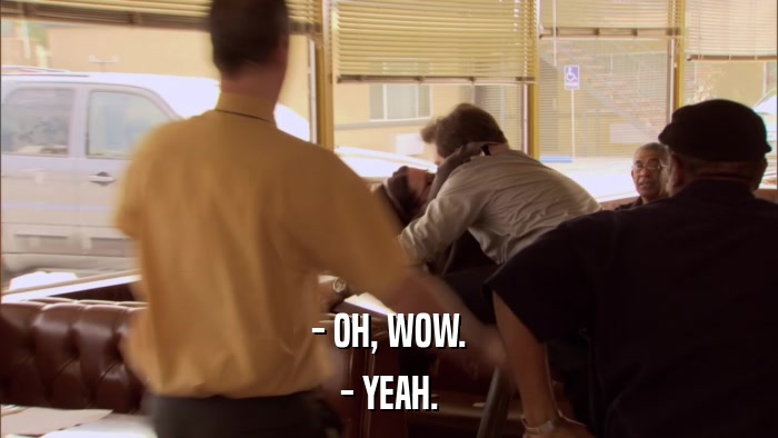 - OH, WOW. - YEAH. 