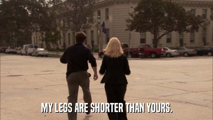 MY LEGS ARE SHORTER THAN YOURS.  
